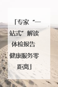 专家“一站式”解读体检报告 健康服务零距离