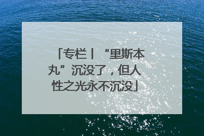 专栏丨“里斯本丸”沉没了，但人性之光永不沉没