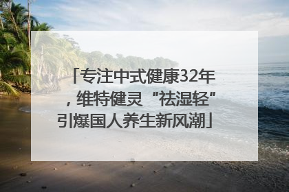 专注中式健康32年，维特健灵“祛湿轻”引爆国人养生新风潮