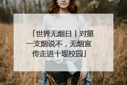 世界无烟日丨对第一支烟说不，无烟宣传走进十堰校园