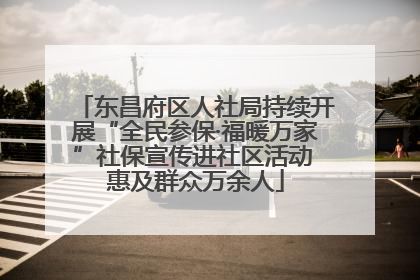 东昌府区人社局持续开展“全民参保·福暖万家”社保宣传进社区活动 惠及群众万余人