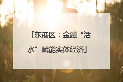 东港区：金融“活水”赋能实体经济