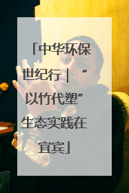 中华环保世纪行｜“以竹代塑”生态实践在宜宾