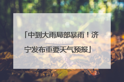 中到大雨局部暴雨！济宁发布重要天气预报