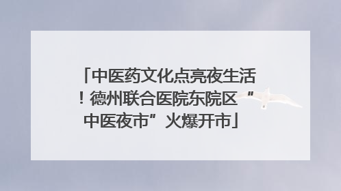 中医药文化点亮夜生活！德州联合医院东院区“中医夜市”火爆开市