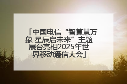 中国电信“智算慧万象 星辰启未来”主题展台亮相2025年世界移动通信大会