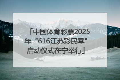 中国体育彩票2025年“616江苏彩民季”启动仪式在宁举行