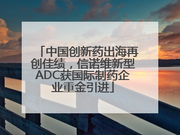 中国创新药出海再创佳绩，信诺维新型ADC获国际制药企业重金引进