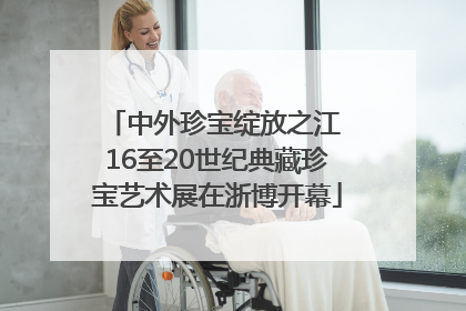 中外珍宝绽放之江 16至20世纪典藏珍宝艺术展在浙博开幕