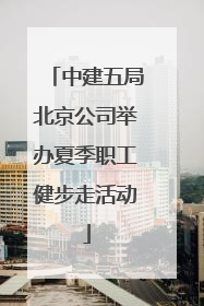 中建五局北京公司举办夏季职工健步走活动