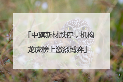中旗新材跌停，机构龙虎榜上激烈博弈