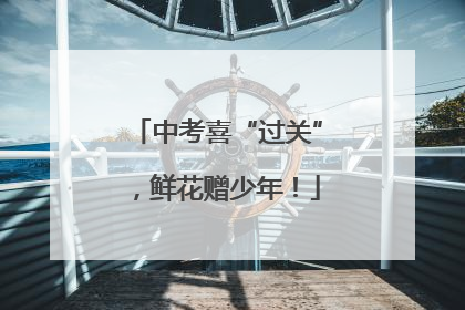 中考喜“过关”，鲜花赠少年！