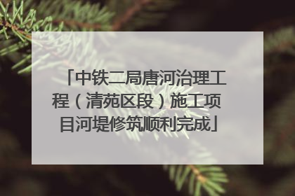 中铁二局唐河治理工程（清苑区段）施工项目河堤修筑顺利完成