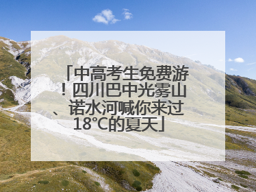 中高考生免费游！四川巴中光雾山、诺水河喊你来过18℃的夏天