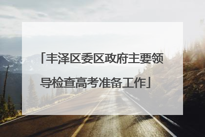 丰泽区委区政府主要领导检查高考准备工作