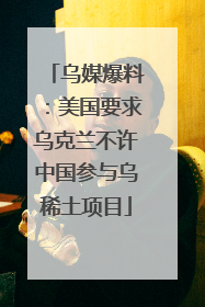 乌媒爆料：美国要求乌克兰不许中国参与乌稀土项目