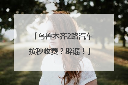 乌鲁木齐2路汽车按秒收费？辟谣！