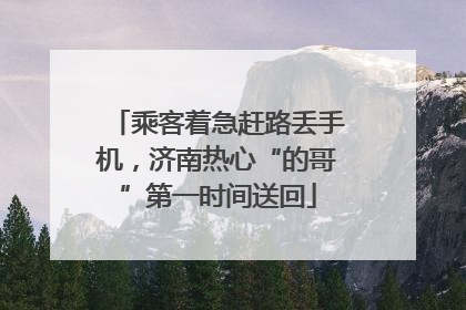 乘客着急赶路丢手机，济南热心“的哥”第一时间送回