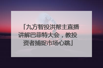 九方智投洪帮主直播讲解巴菲特大会，教投资者捕捉市场心跳