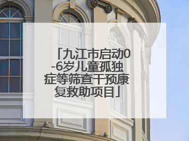 九江市启动0-6岁儿童孤独症等筛查干预康复救助项目