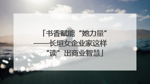 书香赋能“她力量”——长垣女企业家这样“读”出商业智慧
