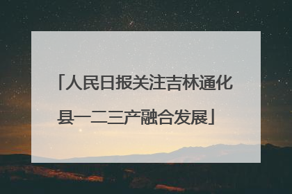 人民日报关注吉林通化县一二三产融合发展