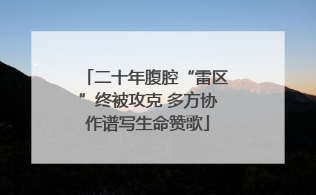 二十年腹腔“雷区”终被攻克 多方协作谱写生命赞歌