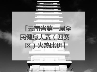云南省第一届全民健身大赛（四赛区）火热比拼