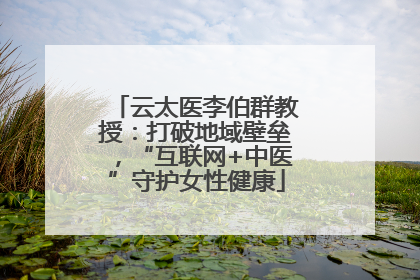云太医李伯群教授：打破地域壁垒，“互联网+中医”守护女性健康