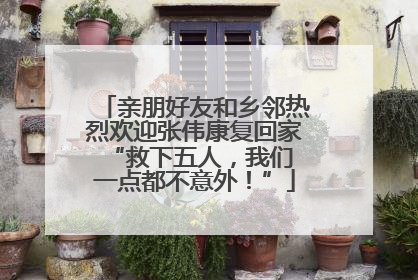 亲朋好友和乡邻热烈欢迎张伟康复回家 “救下五人，我们一点都不意外！”