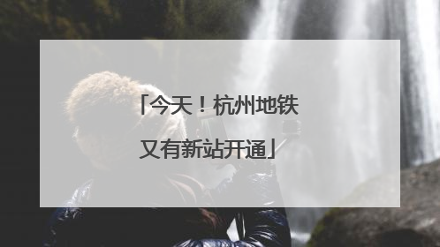 今天！杭州地铁又有新站开通