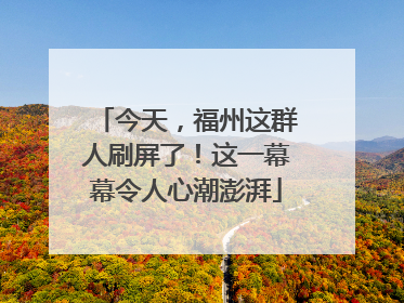今天，福州这群人刷屏了！这一幕幕令人心潮澎湃