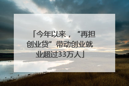 今年以来，“再担创业贷”带动创业就业超过33万人