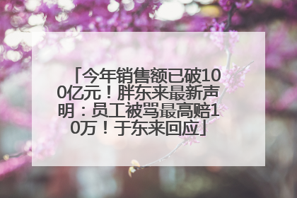 今年销售额已破100亿元！胖东来最新声明：员工被骂最高赔10万！于东来回应