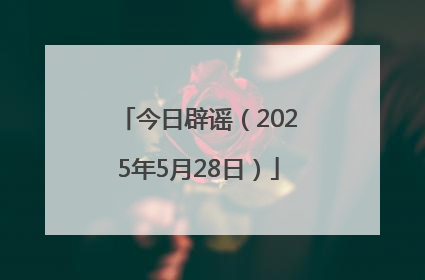 今日辟谣（2025年5月28日）