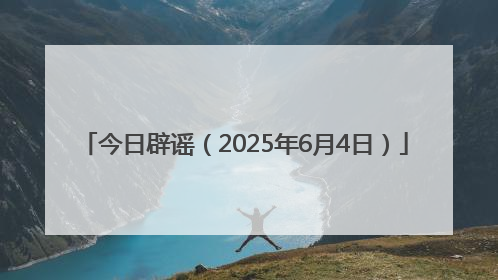 今日辟谣（2025年6月4日）