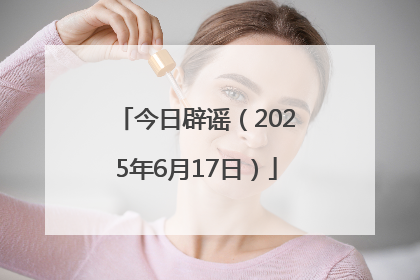 今日辟谣（2025年6月17日）