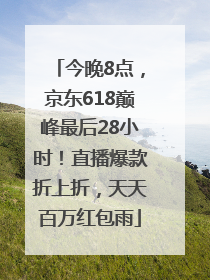 今晚8点，京东618巅峰最后28小时！直播爆款折上折，天天百万红包雨