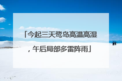 今起三天鹭岛高温高湿，午后局部多雷阵雨