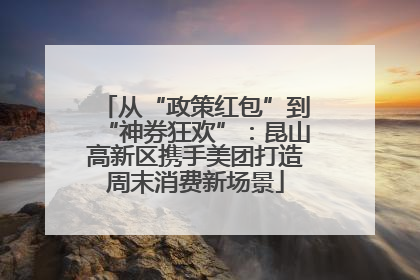 从“政策红包”到“神券狂欢”：昆山高新区携手美团打造周末消费新场景