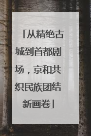 从精绝古城到首都剧场，京和共织民族团结新画卷