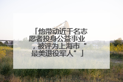 他带动近千名志愿者投身公益事业，被评为上海市“最美退役军人”