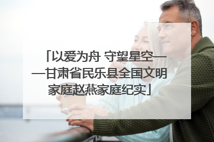 以爱为舟 守望星空——甘肃省民乐县全国文明家庭赵燕家庭纪实