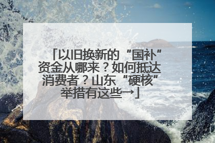 以旧换新的“国补”资金从哪来？如何抵达消费者？山东“硬核”举措有这些→