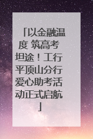 以金融温度 筑高考坦途！工行平顶山分行爱心助考活动正式启航