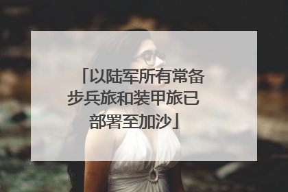 以陆军所有常备步兵旅和装甲旅已部署至加沙