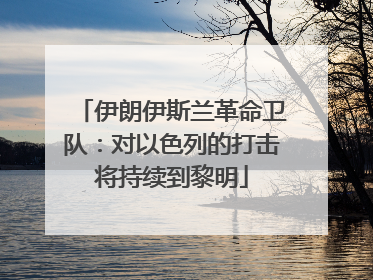 伊朗伊斯兰革命卫队：对以色列的打击将持续到黎明