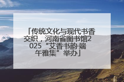 传统文化与现代书香交织，河南省图书馆2025“艾香书韵·端午雅集”举办