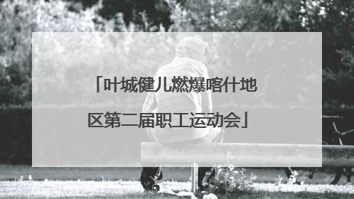 叶城健儿燃爆喀什地区第二届职工运动会