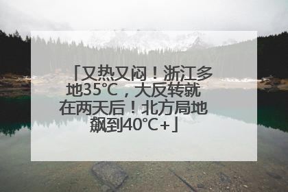 又热又闷！浙江多地35℃，大反转就在两天后！北方局地飙到40℃+